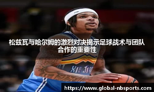 松兹瓦与哈尔姆的激烈对决揭示足球战术与团队合作的重要性