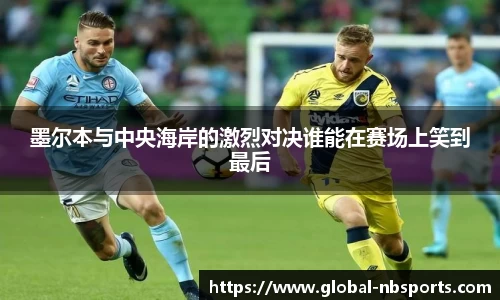 墨尔本与中央海岸的激烈对决谁能在赛场上笑到最后