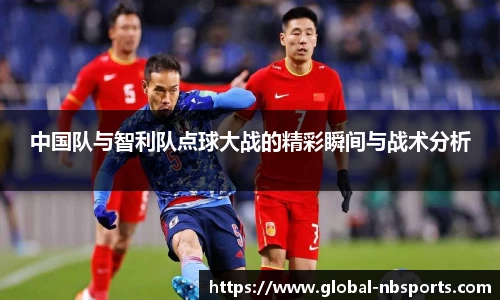 中国队与智利队点球大战的精彩瞬间与战术分析